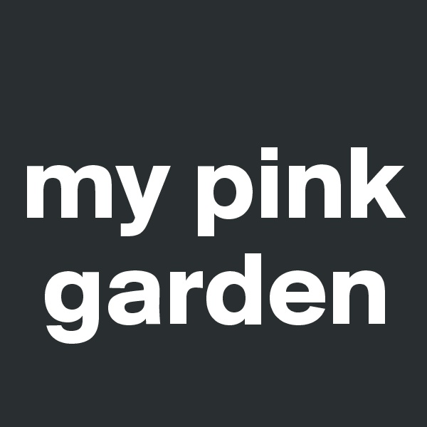 
my pink  
 garden