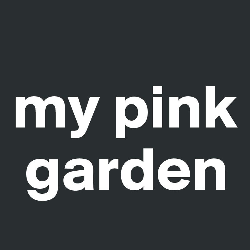 
my pink  
 garden