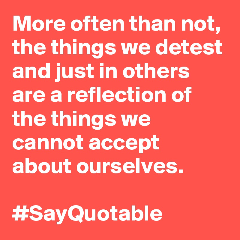 More Often Than Not The Things We Detest And Just In Others Are A Reflection Of The Things We Cannot Accept About Ourselves Sayquotable Post By Navin87 On Boldomatic