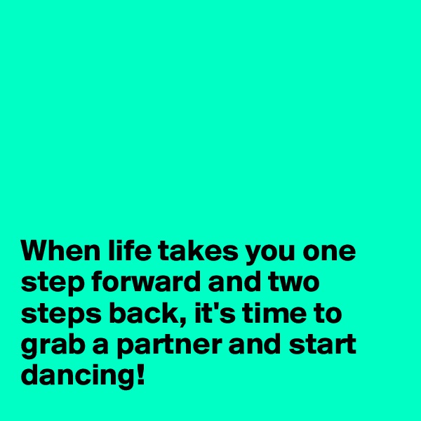 






When life takes you one step forward and two steps back, it's time to grab a partner and start dancing! 