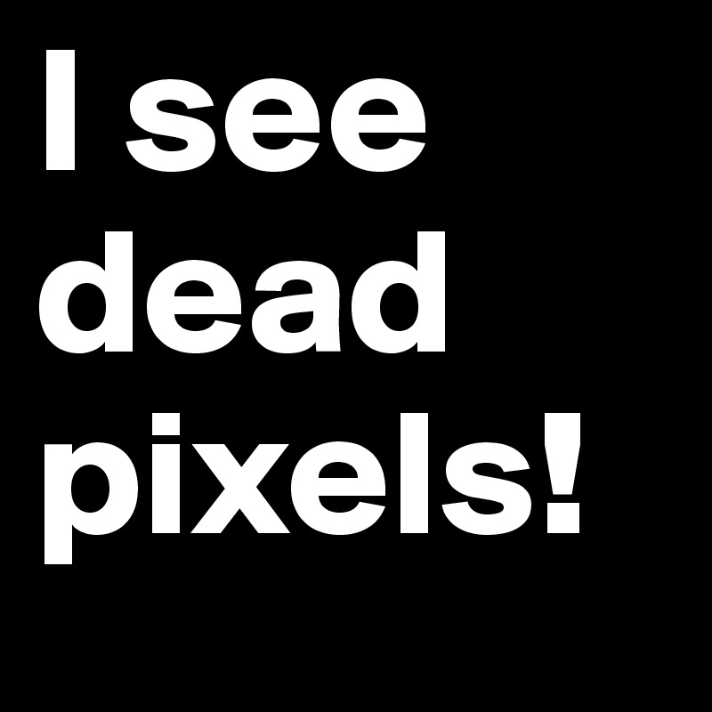 I see dead pixels!