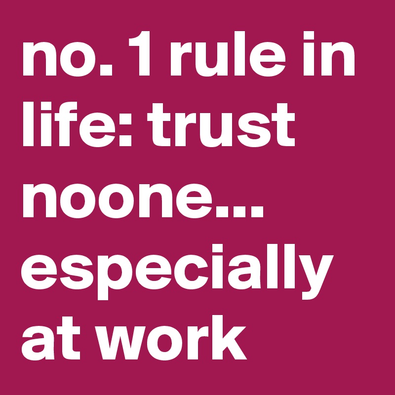 no. 1 rule in life: trust noone... especially at work