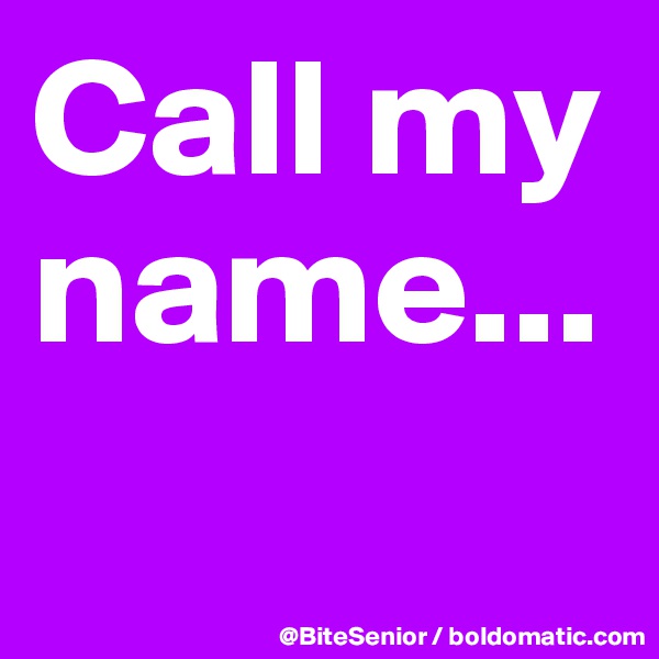 Call my name...