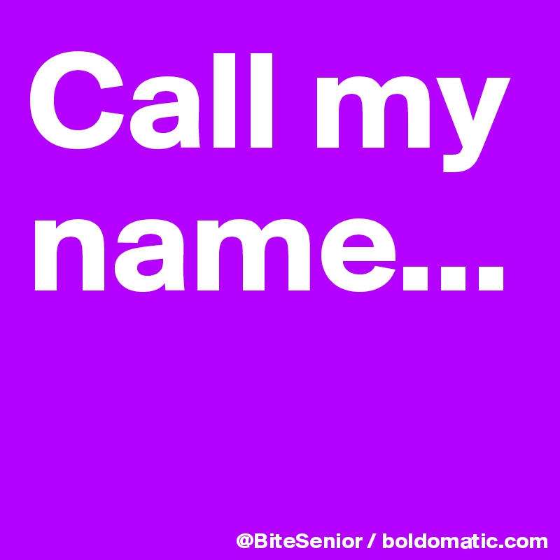 Call my name...