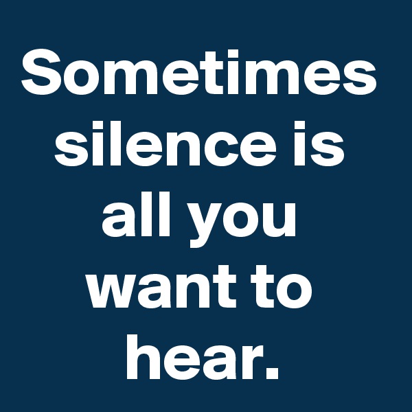 Sometimes silence is all you want to hear.