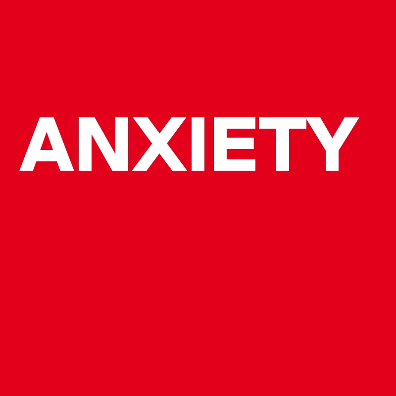 
ANXIETY