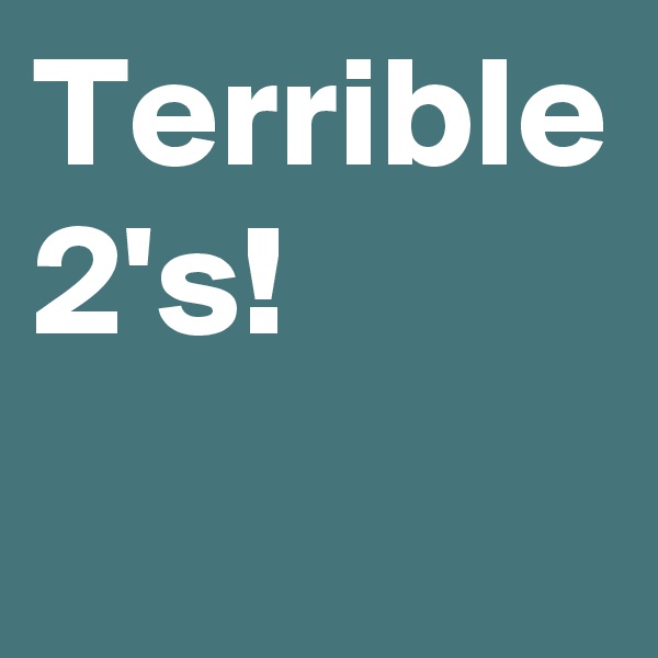 Terrible 2's!