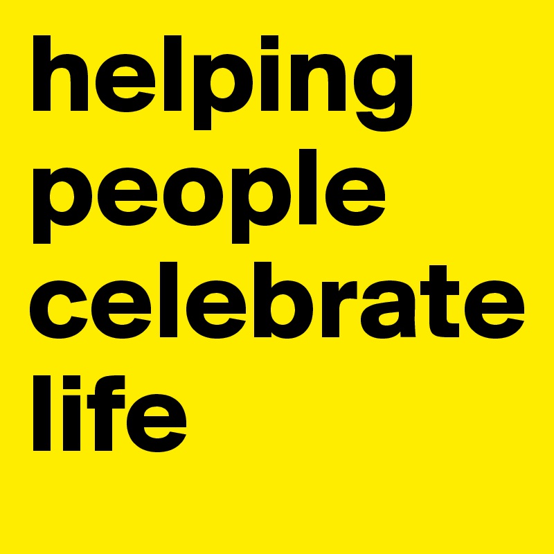 helping 
people
celebrate
life