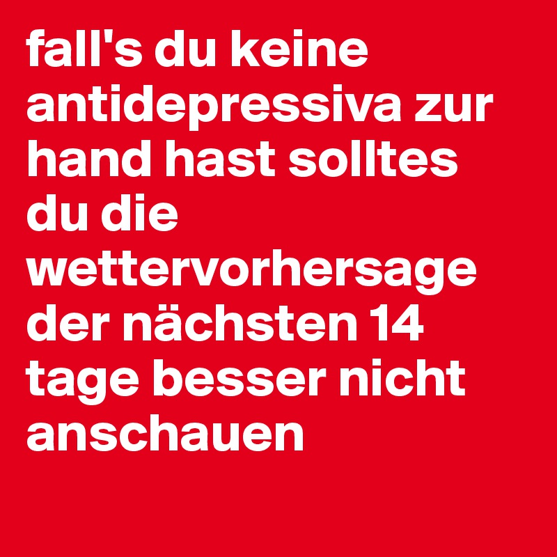 fall's du keine antidepressiva zur hand hast solltes du die wettervorhersage der nächsten 14 tage besser nicht anschauen

