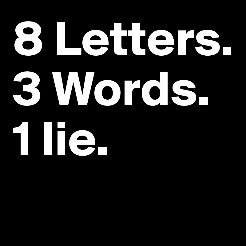 8 Letters. 3 Words. 1 lie.
