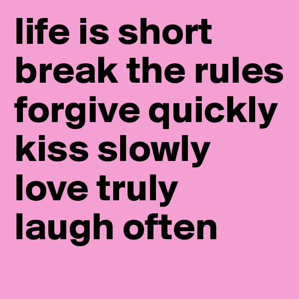 life is short break the rules forgive quickly kiss slowly love truly   laugh often