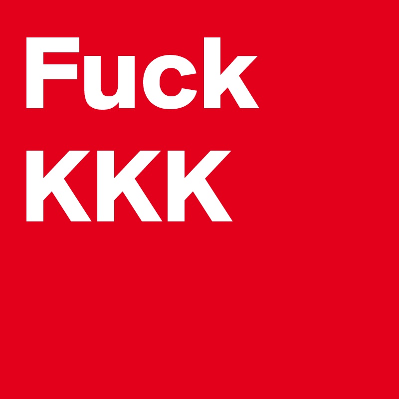 Fuck
KKK