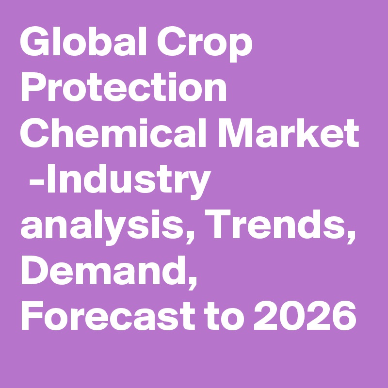 Global Crop Protection Chemical Market  -Industry analysis, Trends, Demand, Forecast to 2026