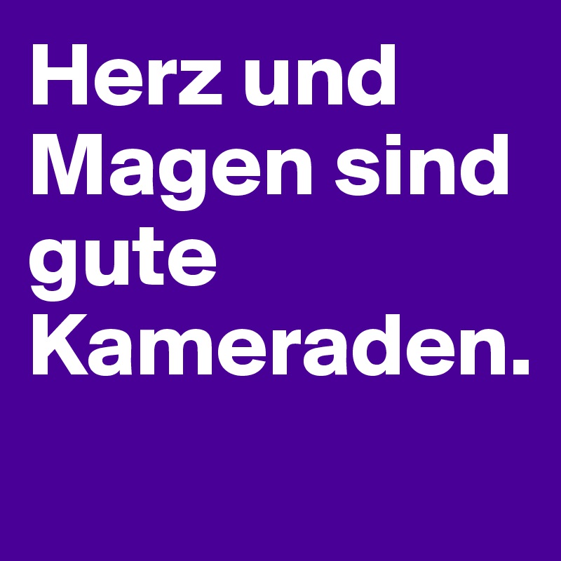 Herz und Magen sind gute Kameraden. 
