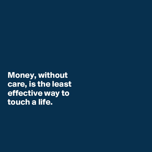 






Money, without 
care, is the least 
effective way to 
touch a life. 



