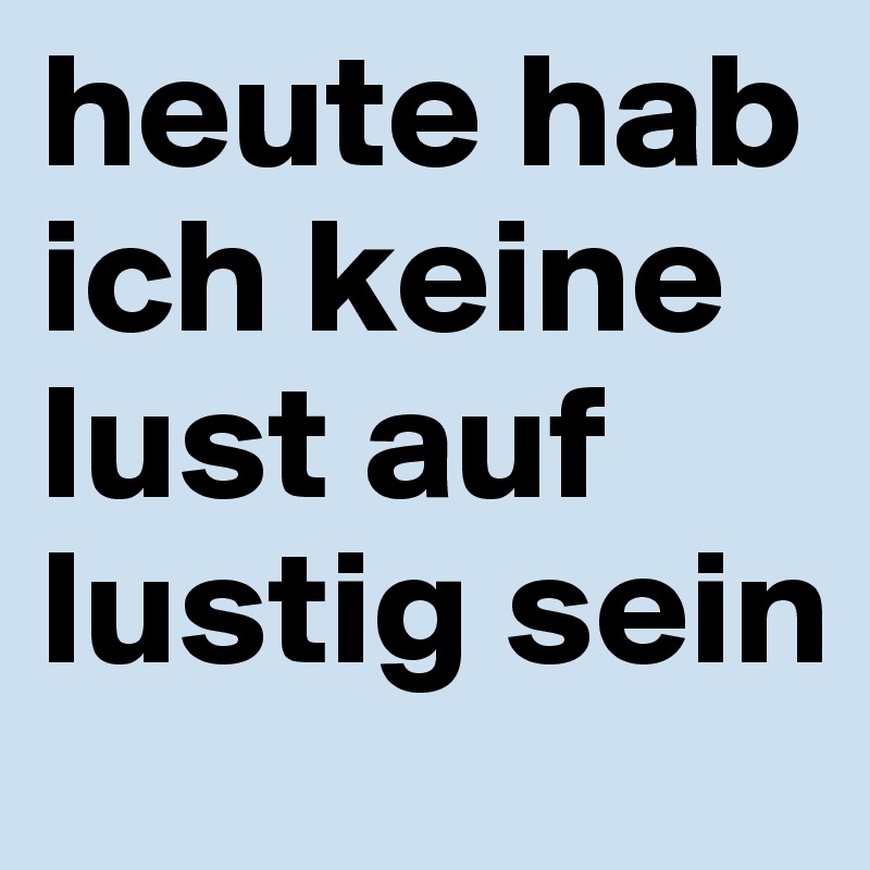 heute hab ich keine lust auf lustig sein Post by submarine on Boldomatic