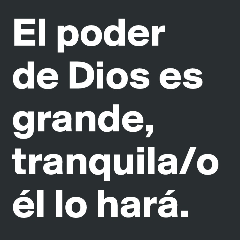 El poder de Dios es grande, tranquila/o él lo hará. 