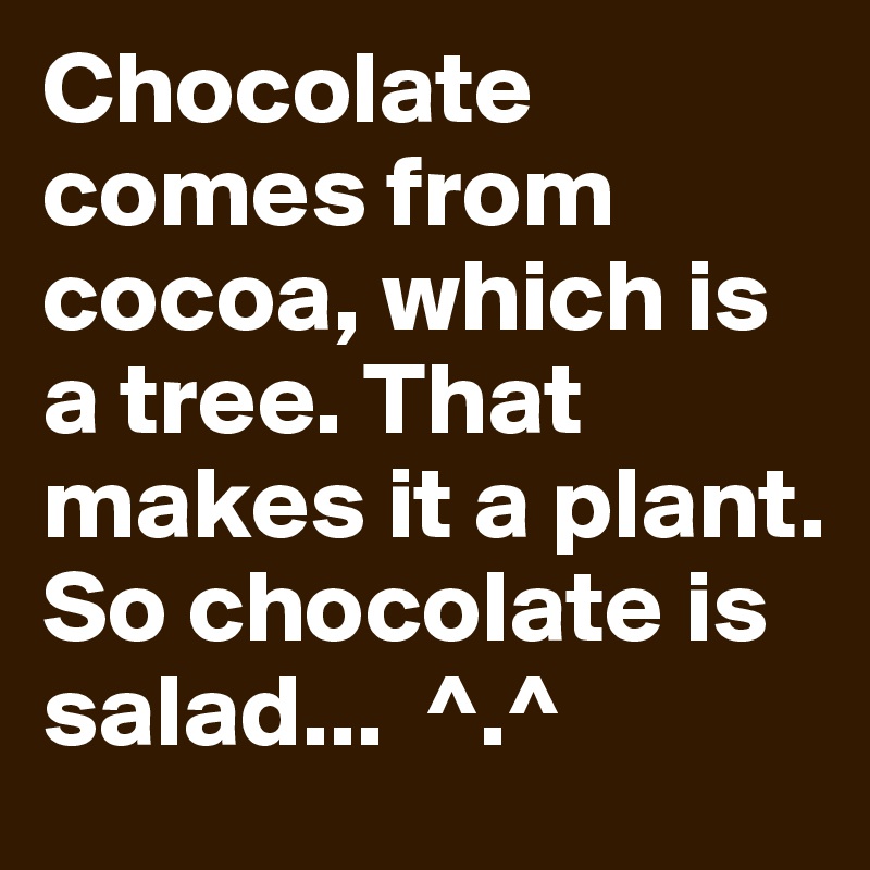 Chocolate comes from cocoa, which is a tree. That makes it a plant. So chocolate is salad...  ^.^