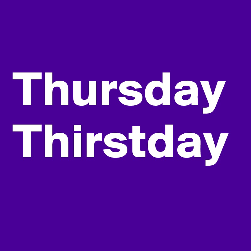 
Thursday Thirstday