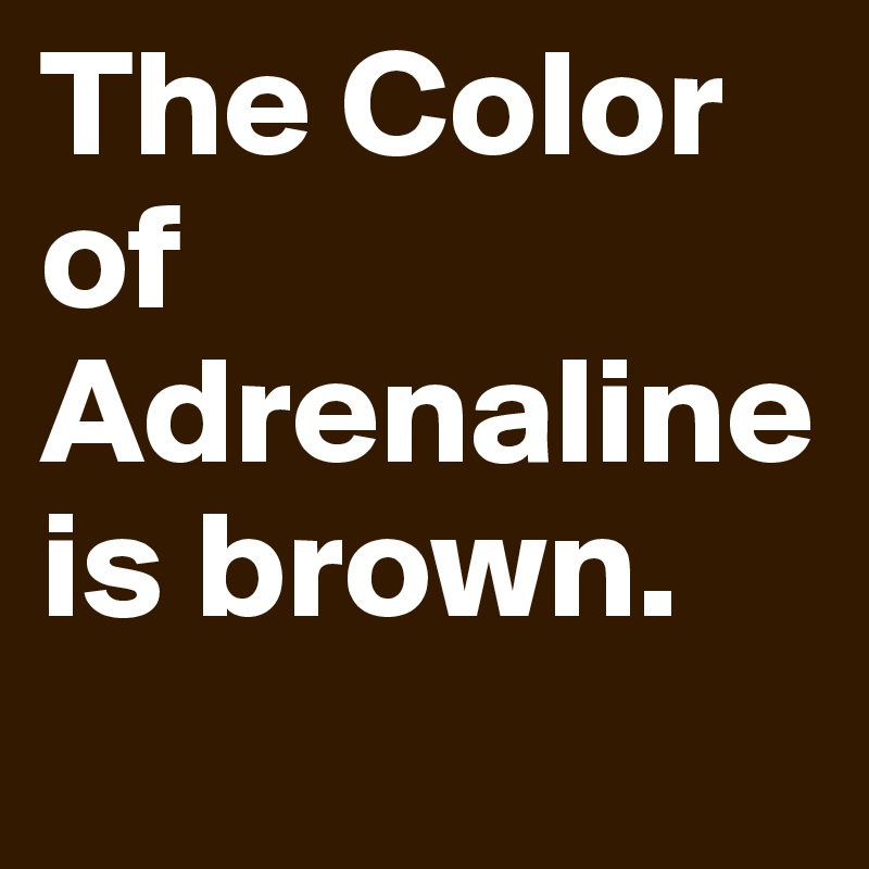 The Color of Adrenaline is brown.
