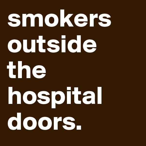 smokers outside the hospital
doors.