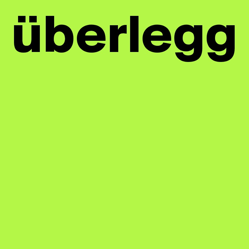 überlegg


