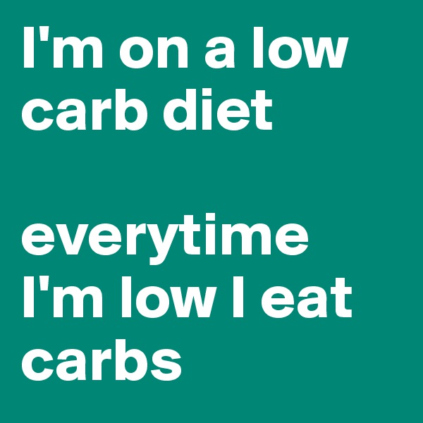 I'm on a low carb diet

everytime I'm low I eat carbs
