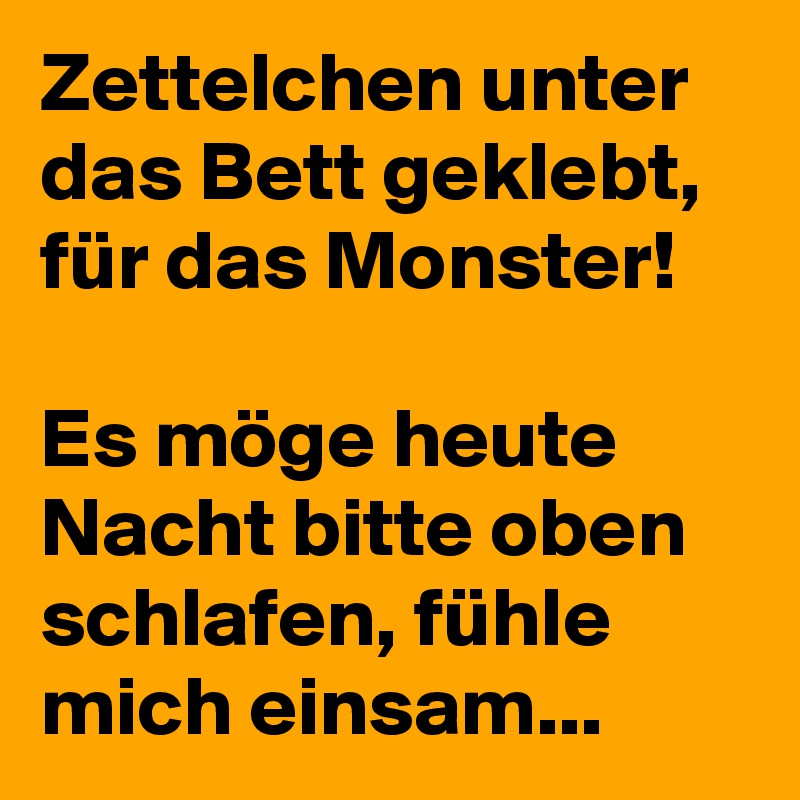 Zettelchen unter das Bett geklebt, für das Monster!

Es möge heute Nacht bitte oben schlafen, fühle mich einsam...