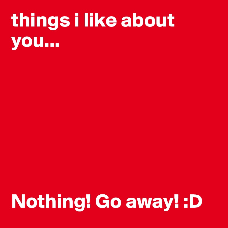 things i like about you... 







Nothing! Go away! :D 