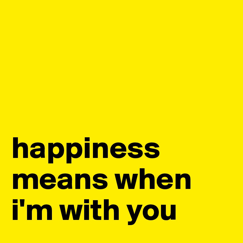 



happiness means when i'm with you