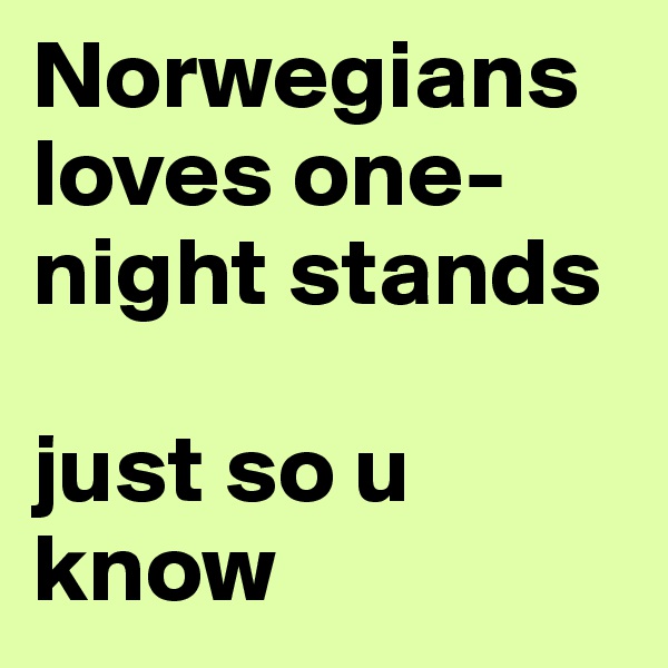 Norwegians loves one-night stands

just so u know
