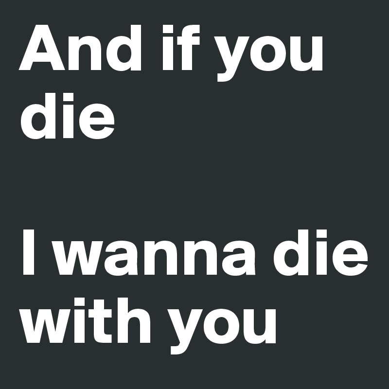 And If You Die I Wanna Die With You Post By Saveyourdemons On Boldomatic