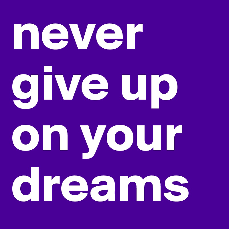 never give up on your dreams