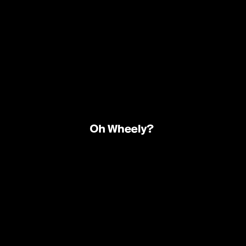 







Oh Wheely?







