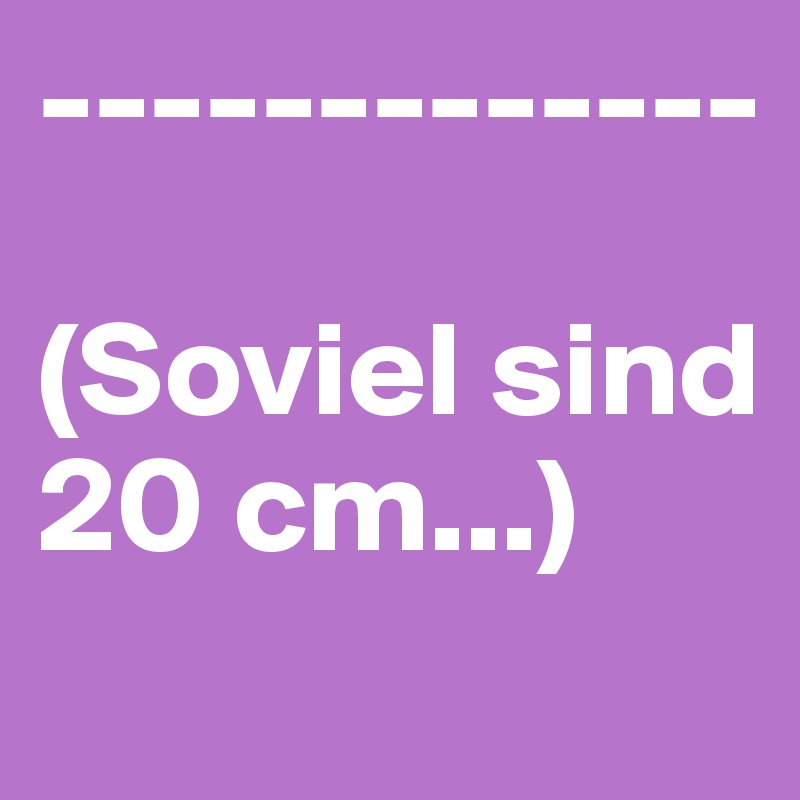 -------------

(Soviel sind 20 cm...)
