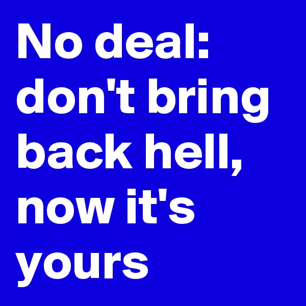 No deal:
don't bring back hell, now it's yours 