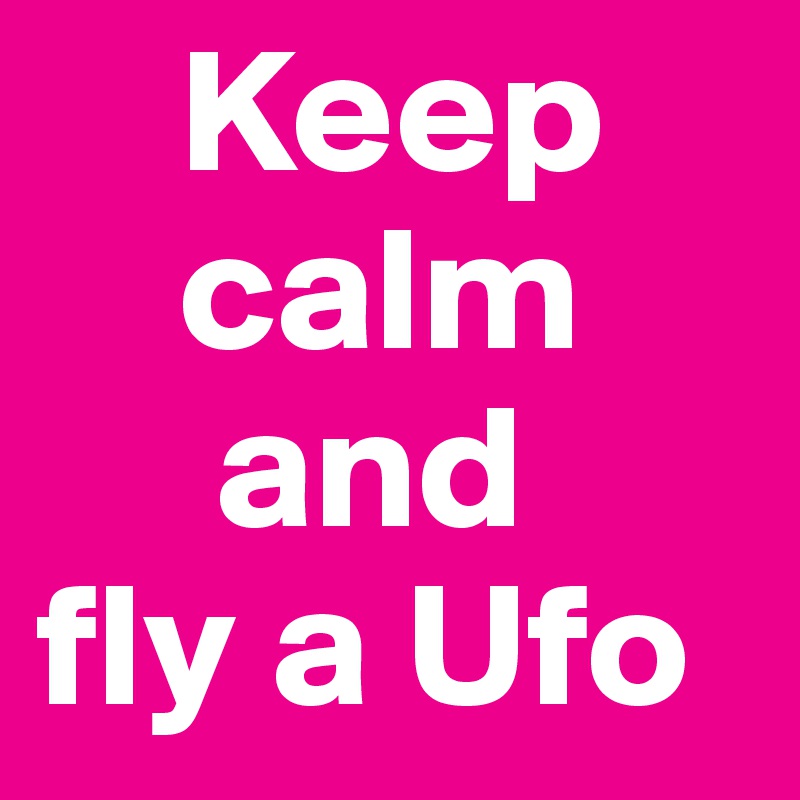     Keep
    calm
     and
fly a Ufo