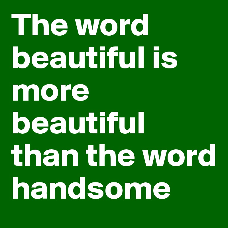 the-word-beautiful-is-more-beautiful-than-the-word-handsome-post-by-twinklers-on-boldomatic