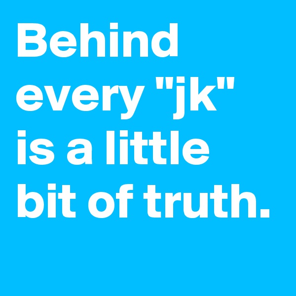 Behind every "jk" is a little bit of truth.