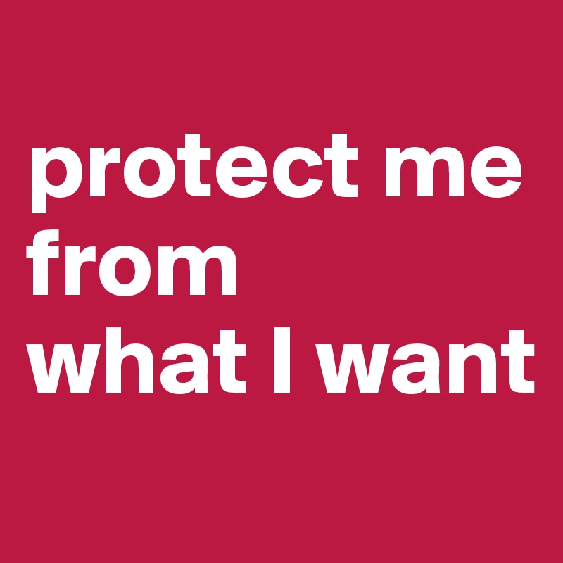 
protect me 
from 
what I want
