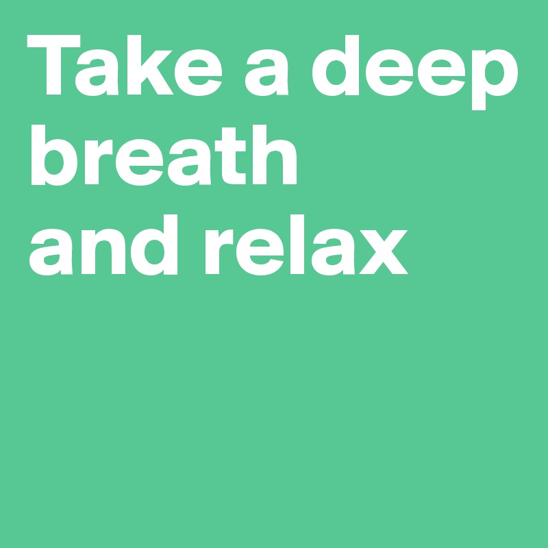 Take a deep breath 
and relax

