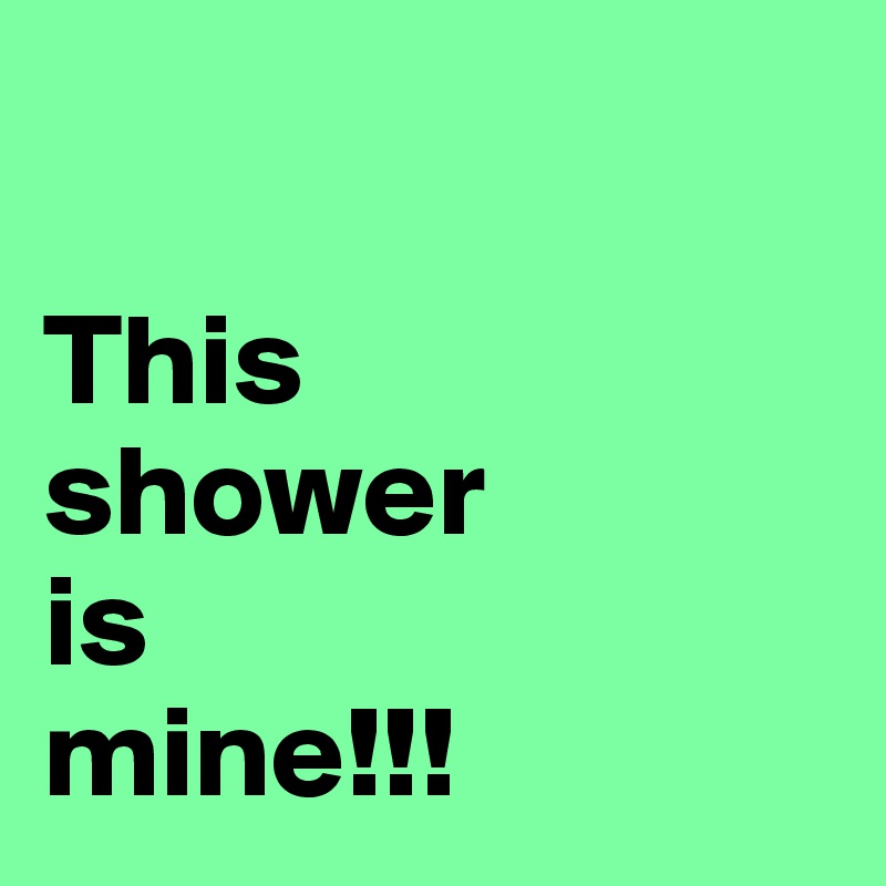 

This 
shower
is
mine!!!