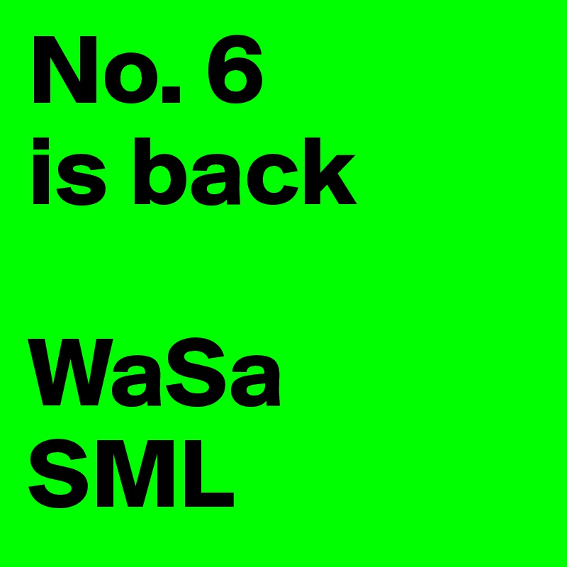 No. 6
is back 

WaSa 
SML