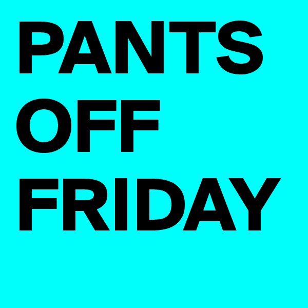 PANTS OFF FRIDAY