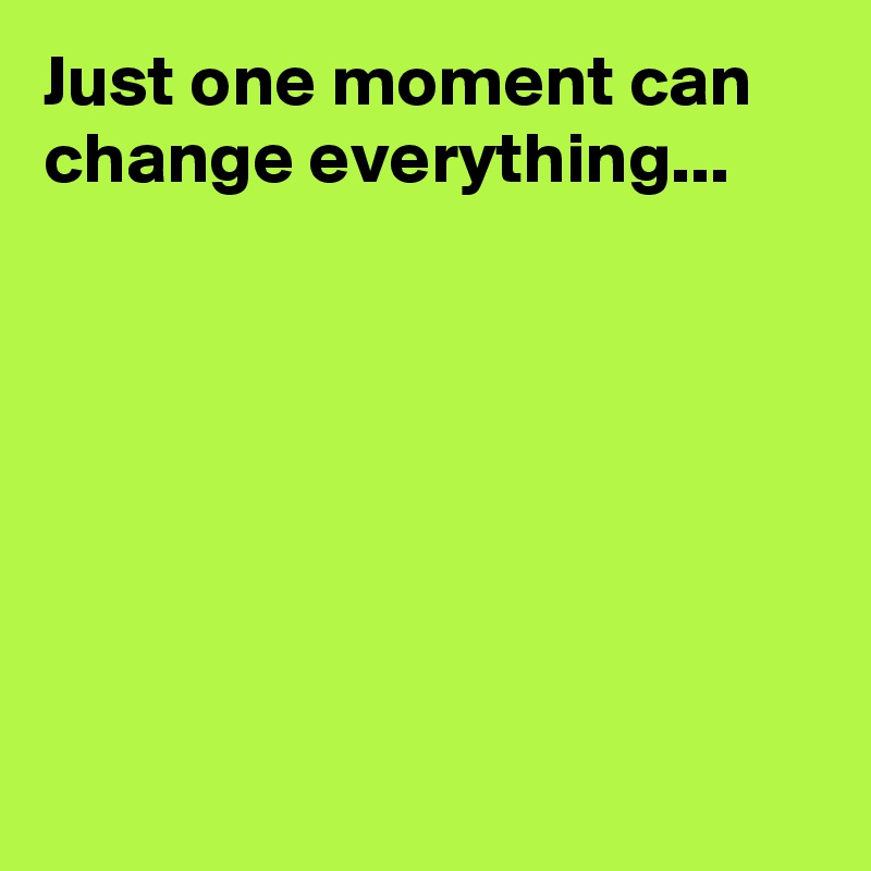 Just one moment can change everything...







