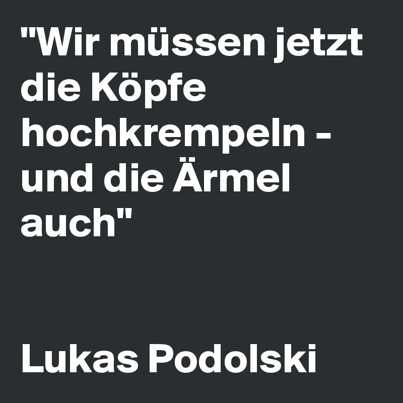 "Wir müssen jetzt die Köpfe hochkrempeln - und die Ärmel auch"


Lukas Podolski