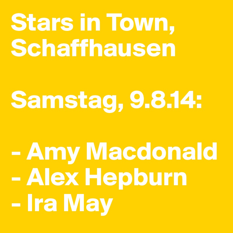 Stars in Town, Schaffhausen

Samstag, 9.8.14:

- Amy Macdonald
- Alex Hepburn
- Ira May