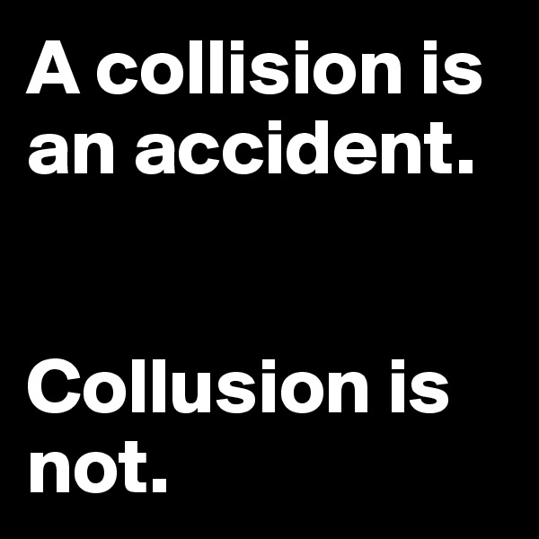 A collision is an accident.


Collusion is not.
