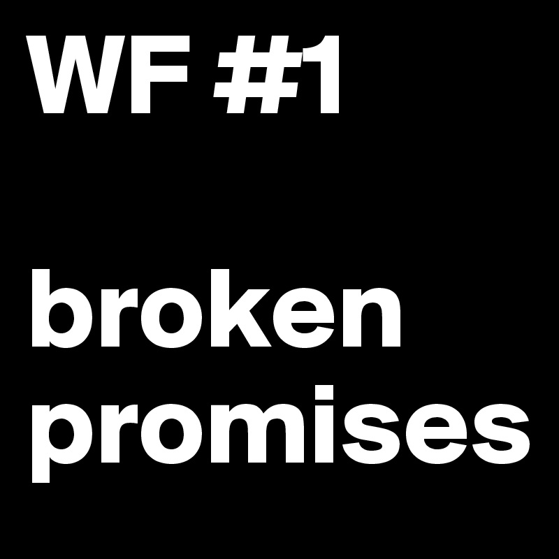 WF #1 

broken promises