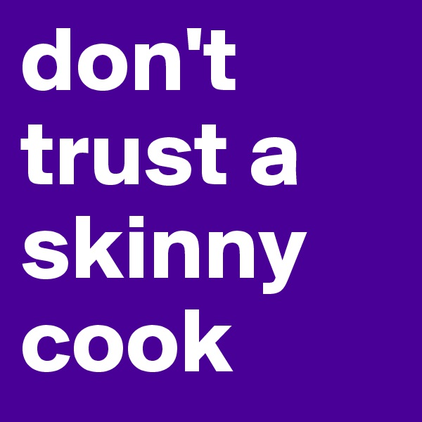 don't trust a skinny cook